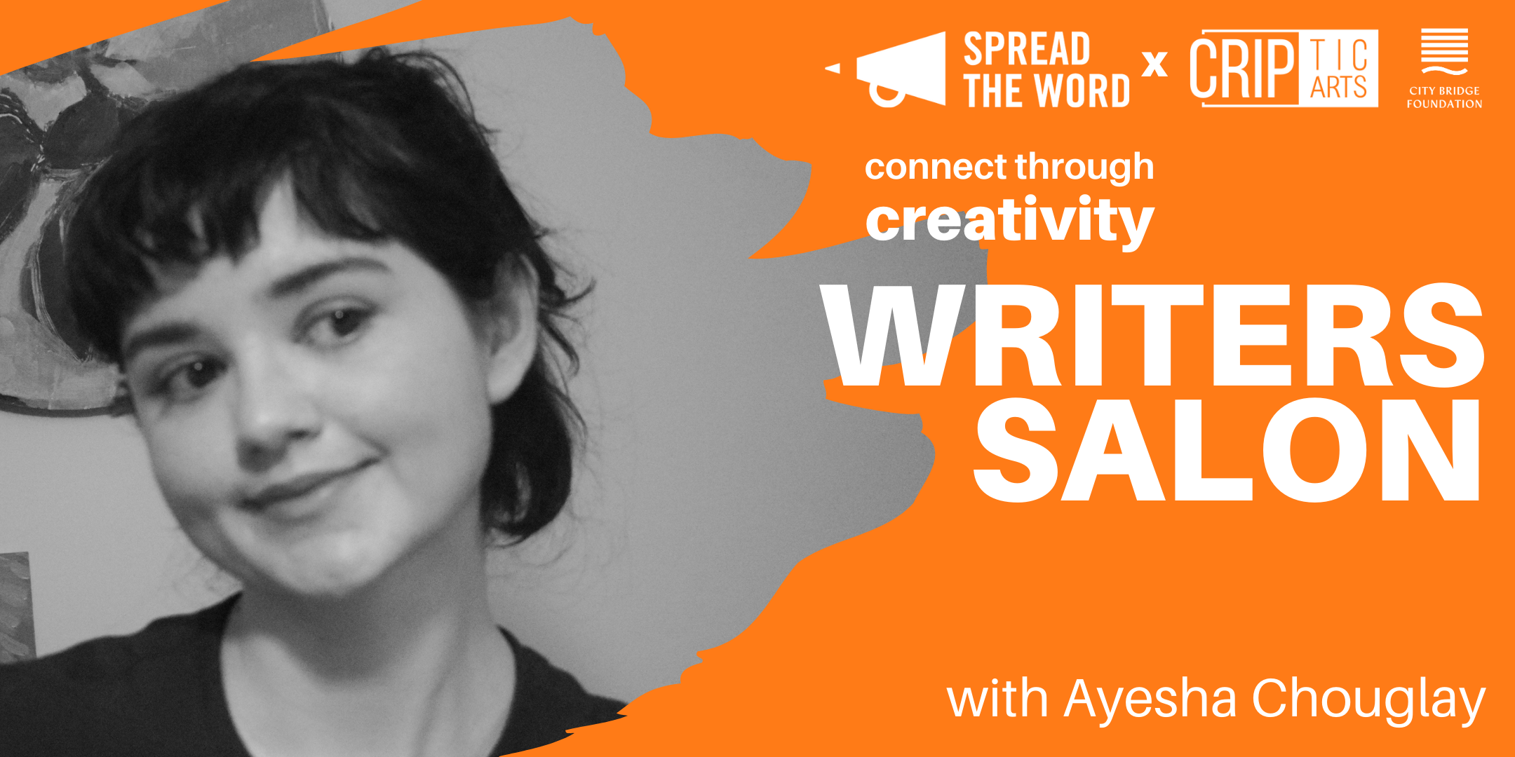 On left handside black and white photograph of Ayesha Chouglay with short black hair, looking to left and smiling, wearing a black roundneck jumper. Writing on right handside says connect to creativity writers salon with Ayesha Chouglay on an orange background. Top right hand side logos for Spread the Word, CRIPtic Arts and City Bridge Foundation.