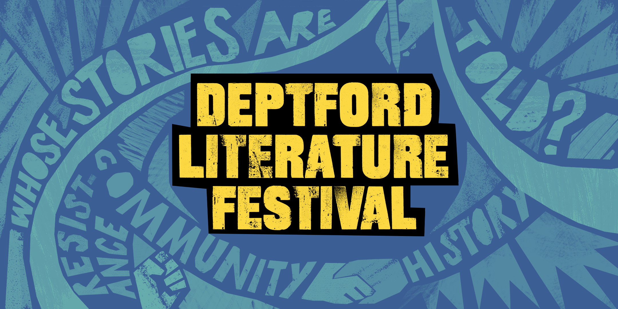 The title Deptford Literature Festival in chunky black lettering outlined in bright yellow, sits on a background in blue and pale blue. It’s an illustration that includes an image of a hand with a pen, a closed fist, and the words ‘whose stories are told?’, ‘resistance’, ‘community’, and ‘history’.