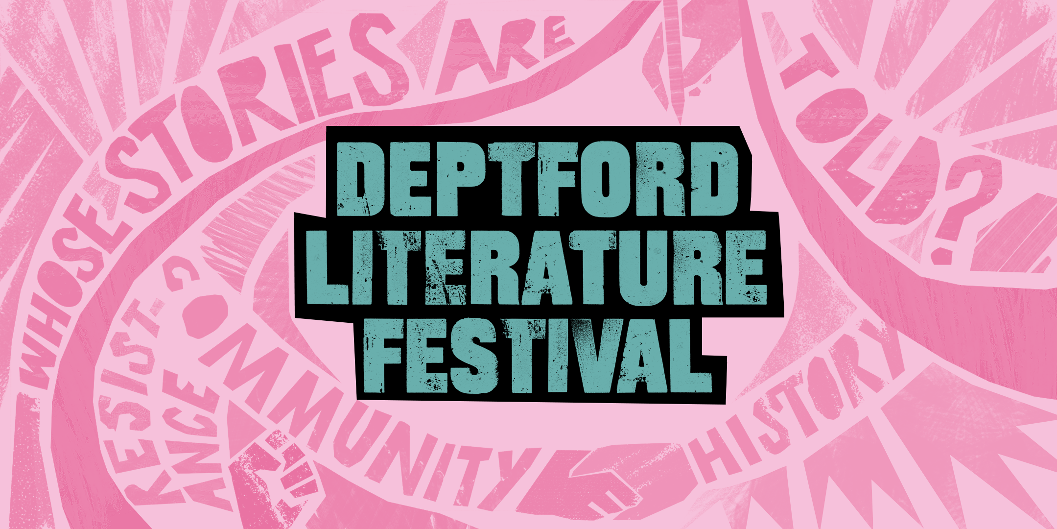 The title Deptford Literature Festival in chunky black lettering outlined in bright yellow, sits on a background in pink and pale pink. It’s an illustration that includes an image of a hand with a pen, a closed fist, and the words ‘whose stories are told?’, ‘resistance’, ‘community’, and ‘history’.